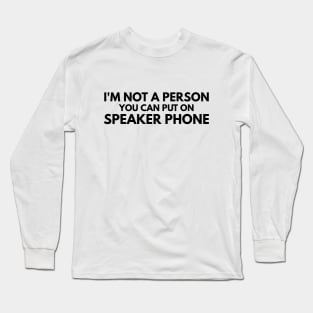 I'm Not A Person You Can Put On Speaker Phone - Funny Sayings Long Sleeve T-Shirt